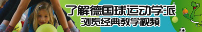 把骚逼操烂免费视频了解德国球运动学派，浏览经典教学视频。